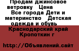 Продам джинсовое ветровку › Цена ­ 800 - Все города Дети и материнство » Детская одежда и обувь   . Краснодарский край,Кропоткин г.